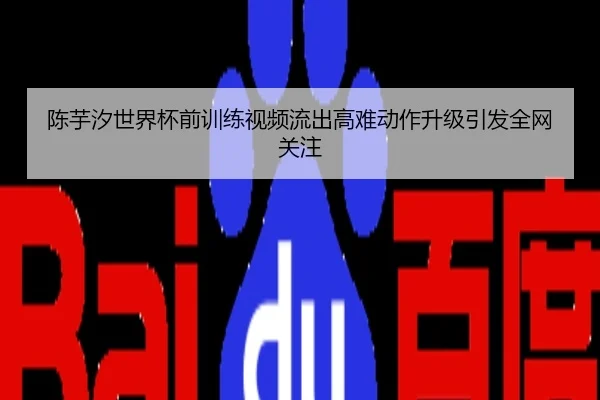 陈芋汐世界杯前训练视频流出高难动作升级引发全网关注