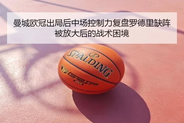 曼城欧冠出局后中场控制力复盘罗德里缺阵被放大后的战术困境