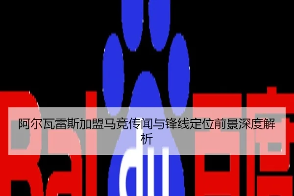 阿尔瓦雷斯加盟马竞传闻与锋线定位前景深度解析