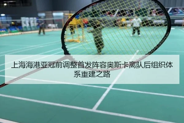 上海海港亚冠前调整首发阵容奥斯卡离队后组织体系重建之路