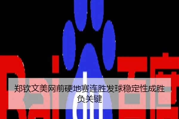 郑钦文美网前硬地赛连胜发球稳定性成胜负关键