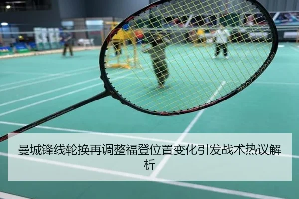 曼城锋线轮换再调整福登位置变化引发战术热议解析