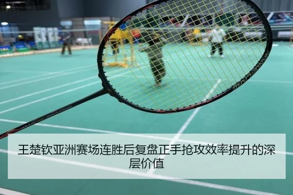 王楚钦亚洲赛场连胜后复盘正手抢攻效率提升的深层价值