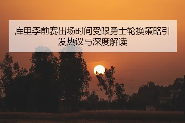 库里季前赛出场时间受限勇士轮换策略引发热议与深度解读