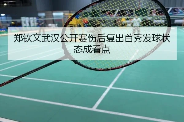 郑钦文武汉公开赛伤后复出首秀发球状态成看点